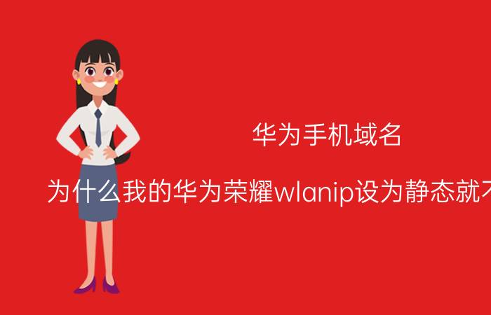 华为手机域名 为什么我的华为荣耀wlanip设为静态就不能保存了？